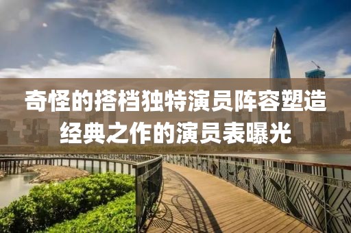 奇怪的搭档独特演员阵容塑造经典之作的演员表曝光