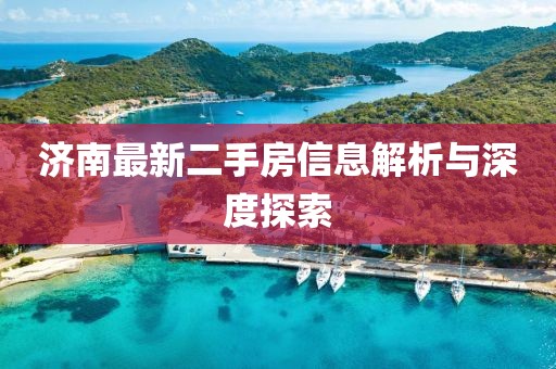 济南最新二手房信息解析与深度探索