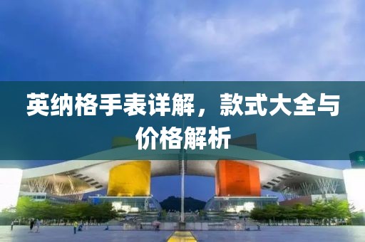 英纳格手表详解，款式大全与价格解析