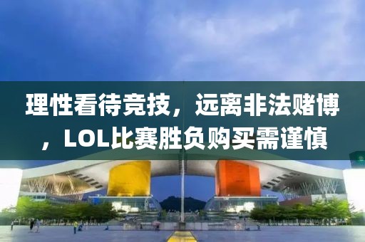 理性看待竞技，远离非法赌博，LOL比赛胜负购买需谨慎