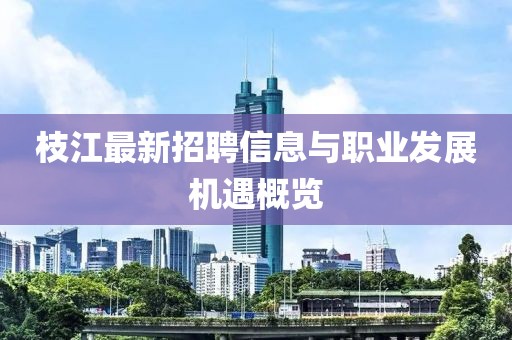 枝江最新招聘信息与职业发展机遇概览