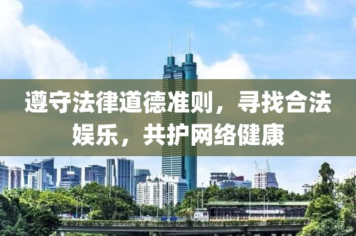 遵守法律道德准则，寻找合法娱乐，共护网络健康
