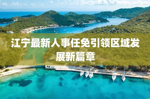 江宁最新人事任免引领区域发展新篇章