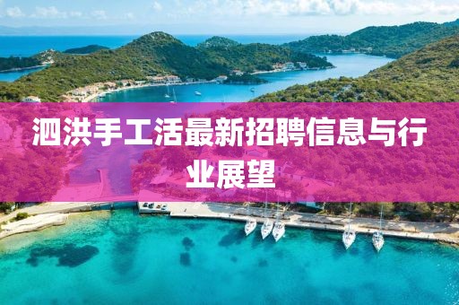 泗洪手工活最新招聘信息与行业展望