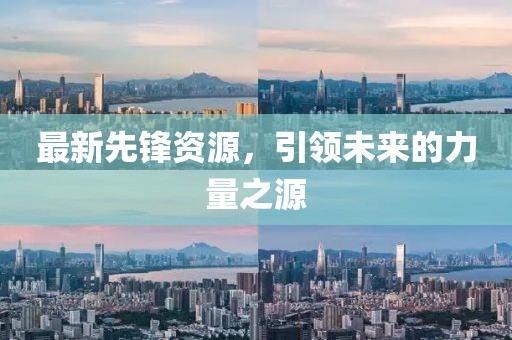 最新先锋资源，引领未来的力量之源