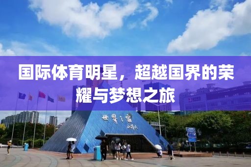 国际体育明星，超越国界的荣耀与梦想之旅