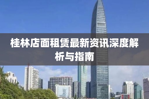 桂林店面租赁最新资讯深度解析与指南