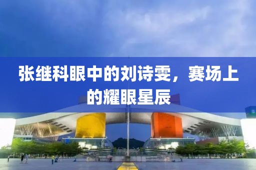 张继科眼中的刘诗雯，赛场上的耀眼星辰