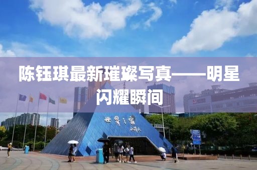 陈钰琪最新璀璨写真——明星闪耀瞬间