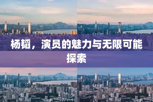 杨韬，演员的魅力与无限可能探索