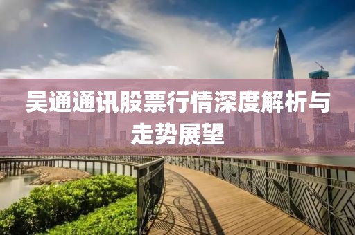吴通通讯股票行情深度解析与走势展望