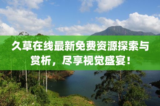 久草在线最新免费资源探索与赏析，尽享视觉盛宴！