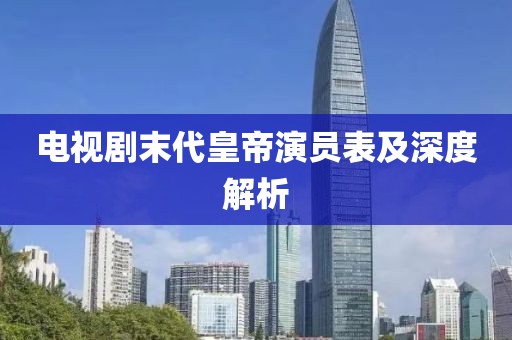 电视剧末代皇帝演员表及深度解析