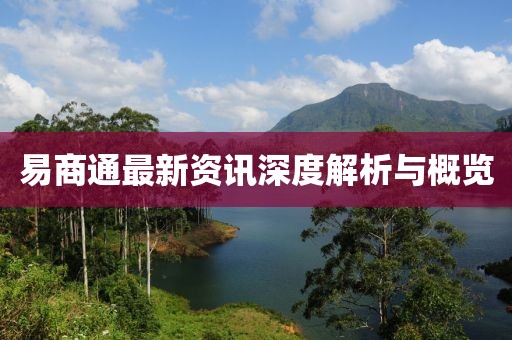 易商通最新资讯深度解析与概览