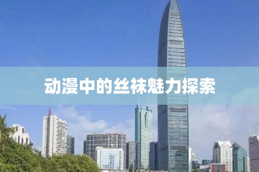 动漫中的丝袜魅力探索