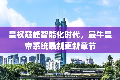 皇权巅峰智能化时代，最牛皇帝系统最新更新章节