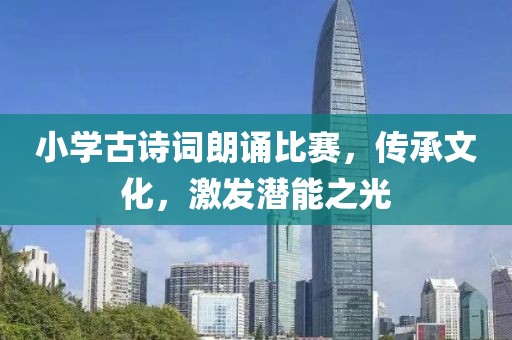 小学古诗词朗诵比赛，传承文化，激发潜能之光