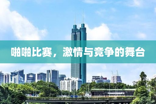啪啪比赛，激情与竞争的舞台