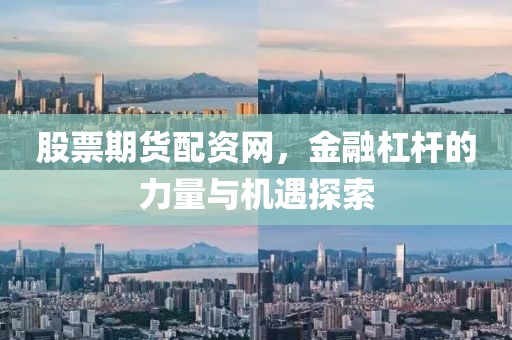 股票期货配资网，金融杠杆的力量与机遇探索