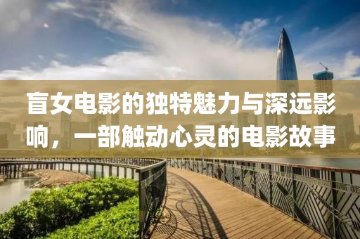 盲女电影的独特魅力与深远影响，一部触动心灵的电影故事