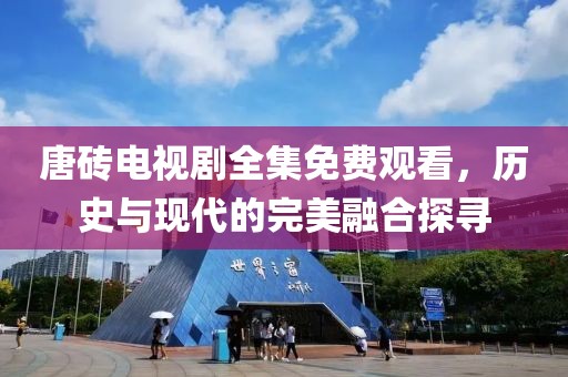 唐砖电视剧全集免费观看，历史与现代的完美融合探寻