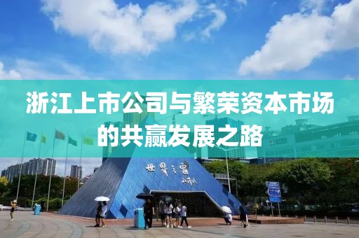 浙江上市公司与繁荣资本市场的共赢发展之路