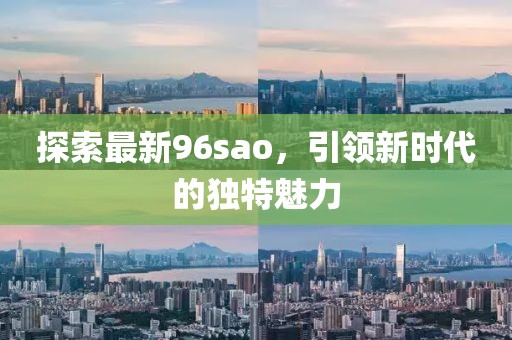 探索最新96sao，引领新时代的独特魅力
