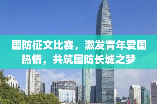国防征文比赛，激发青年爱国热情，共筑国防长城之梦