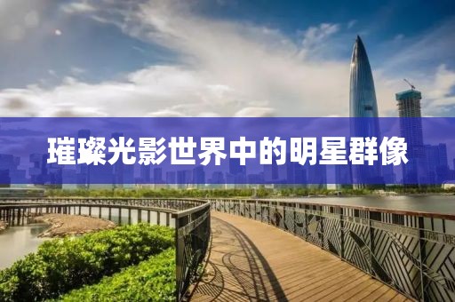 璀璨光影世界中的明星群像