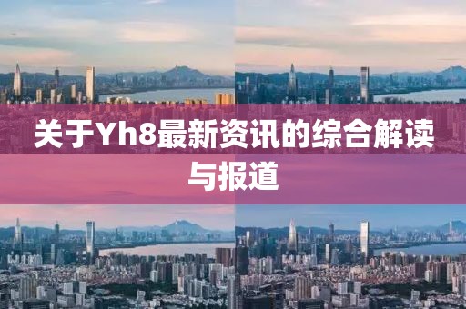 关于Yh8最新资讯的综合解读与报道