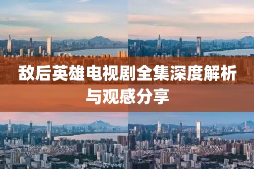 敌后英雄电视剧全集深度解析与观感分享