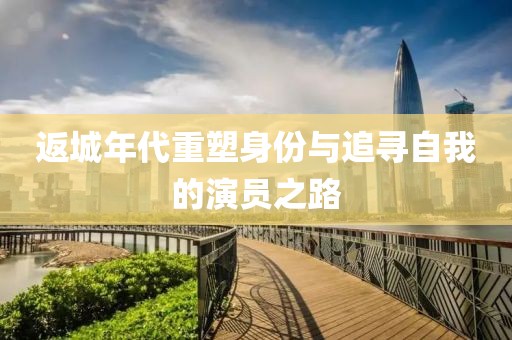 返城年代重塑身份与追寻自我的演员之路