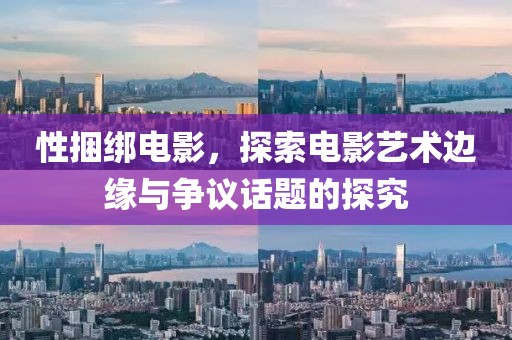 性捆绑电影，探索电影艺术边缘与争议话题的探究