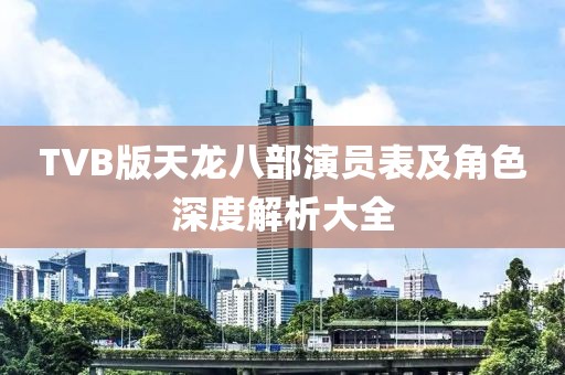 TVB版天龙八部演员表及角色深度解析大全