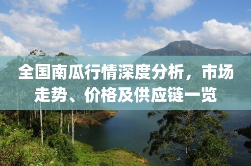 全国南瓜行情深度分析，市场走势、价格及供应链一览
