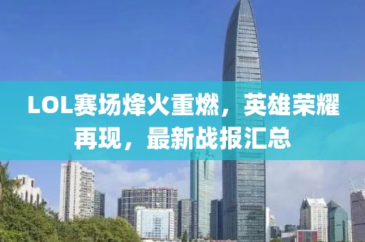 LOL赛场烽火重燃，英雄荣耀再现，最新战报汇总