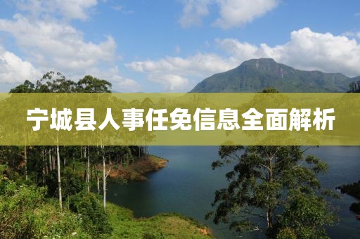 宁城县人事任免信息全面解析