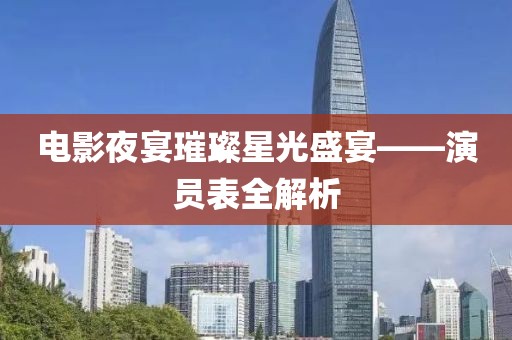 电影夜宴璀璨星光盛宴——演员表全解析