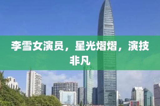 李雪女演员，星光熠熠，演技非凡