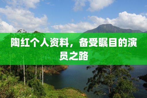 陶红个人资料，备受瞩目的演员之路