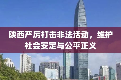 陕西严厉打击非法活动，维护社会安定与公平正义
