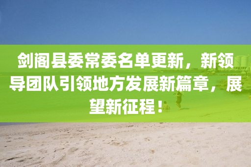 剑阁县委常委名单更新，新领导团队引领地方发展新篇章，展望新征程！