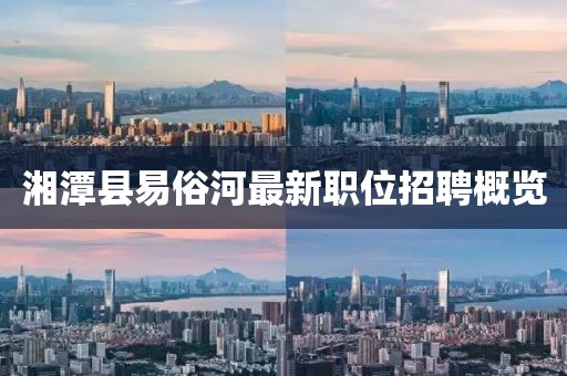 湘潭县易俗河最新职位招聘概览
