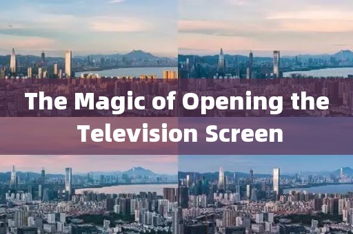 The Magic of Opening the Television Screen