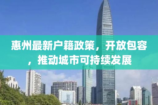 惠州最新户籍政策，开放包容，推动城市可持续发展