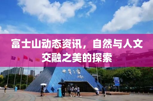 富士山动态资讯，自然与人文交融之美的探索