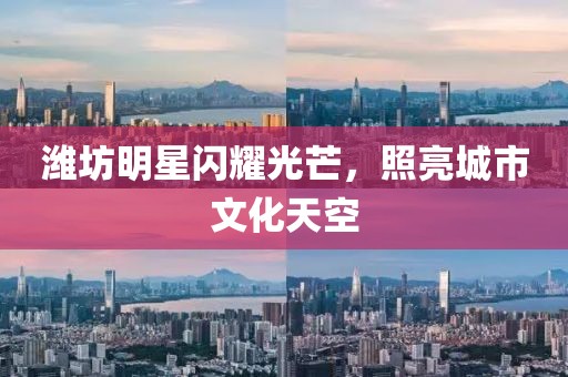 潍坊明星闪耀光芒，照亮城市文化天空
