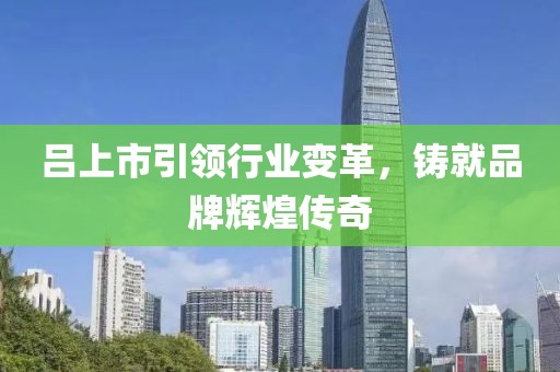 吕上市引领行业变革，铸就品牌辉煌传奇