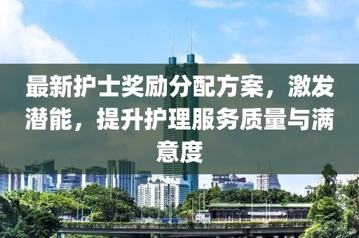 最新护士奖励分配方案，激发潜能，提升护理服务质量与满意度