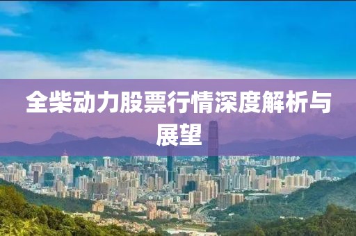 全柴动力股票行情深度解析与展望